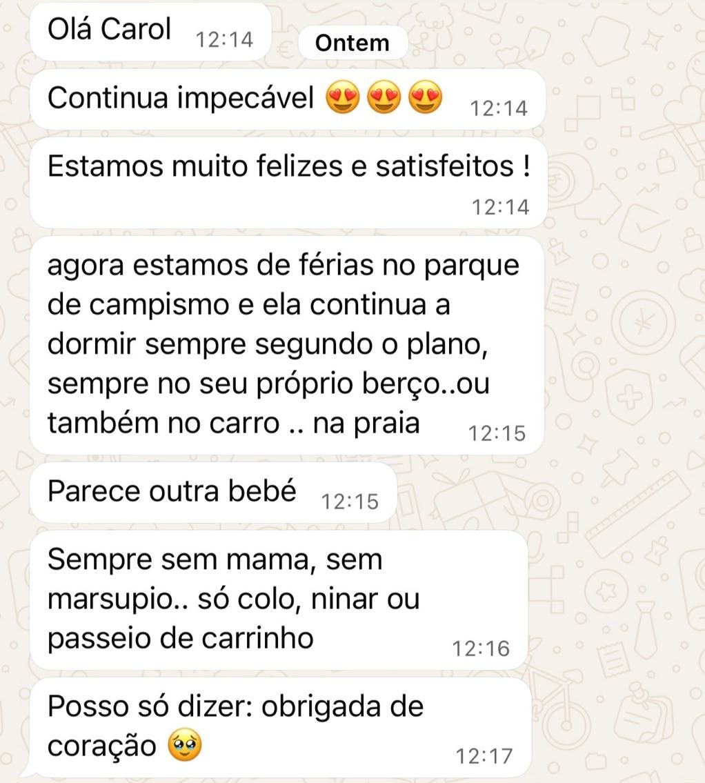 Mensagens de uma mãe: “Olá Carol. Continua impecável. Estamos muito felizes e satisfeitos! Agora estamos de férias no parque de campismo e ela continua a dormir sempre segundo o plano, sempre no seu próprio berço… ou também no carro… na praia. Parece outra bebé. Sempre sem mama, sem marsúpio… só colo, ninar ou passeio de carrinho. Posso só dizer: obrigada de coração.”