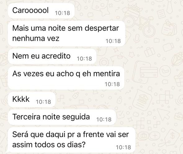 Mensagens de uma mãe: “Caroooool.” “Mais uma noite sem despertar nenhuma vez.” “Nem eu acredito.” “Às vezes eu acho que é mentira, kkkk.” “Terceira noite seguida.” “Será que daqui pra frente vai ser assim todos os dias?”