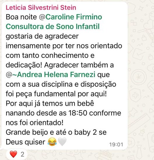 Mensagem de uma mãe no grupo da consultoria: “Boa noite, Caroline Firmino, gostaria de agradecer imensamente por ter nos orientado com tanto conhecimento e dedicação! Agradecer também à Andrea, que com a sua disciplina e disposição foi peça fundamental por aqui! Por aqui já temos um bebê nanando desde as 18:50 conforme nos foi orientado! Grande beijo e até o baby 2, se Deus quiser.”